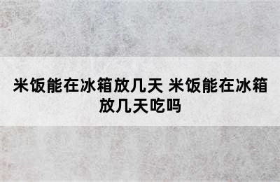 米饭能在冰箱放几天 米饭能在冰箱放几天吃吗